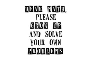 Dear Math, Please Grow Up and Solve Your Own Problems – A Versatile Graphic Design Asset for Crafts