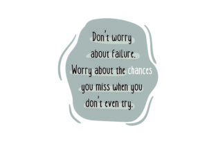 Don’t Worry About Failure. Worry About the Chances You Miss