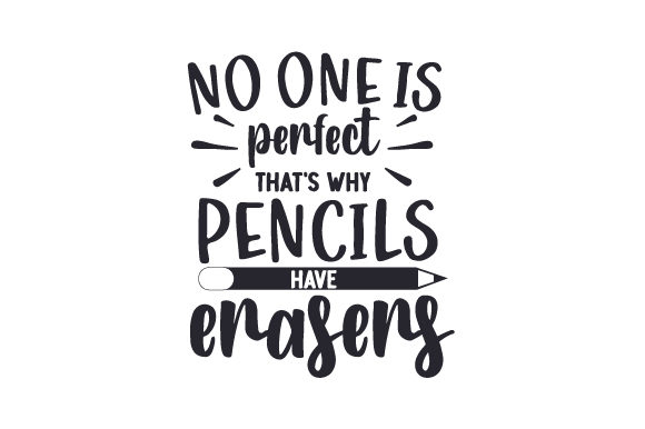 No One Is Perfect, That’s Why Pencils Have Erasers
